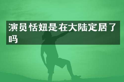演员恬妞是在大陆定居了吗