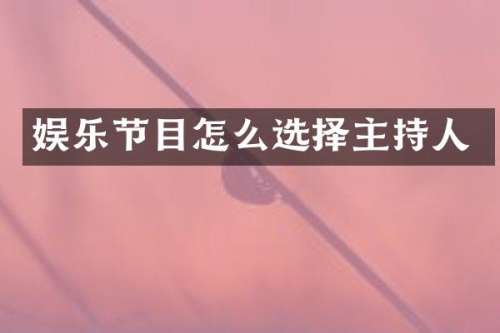 娱乐节目怎么选择主持人