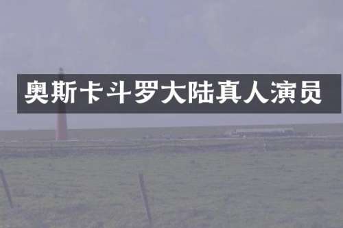 奥斯卡斗罗大陆真人演员
