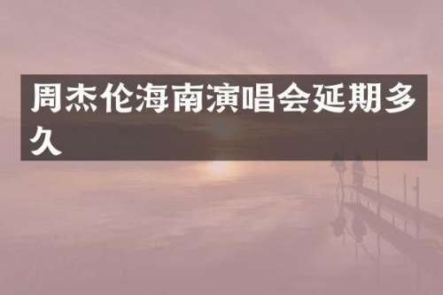 周杰伦海南演唱会延期多久