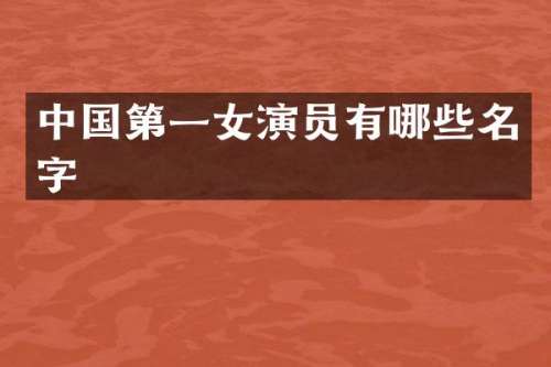 中国第一女演员有哪些名字