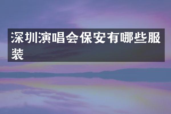 深圳演唱会保安有哪些服装