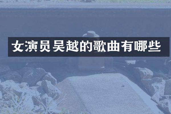 女演员吴越的歌曲有哪些