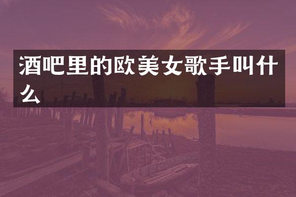 酒吧里的欧歌手叫什么