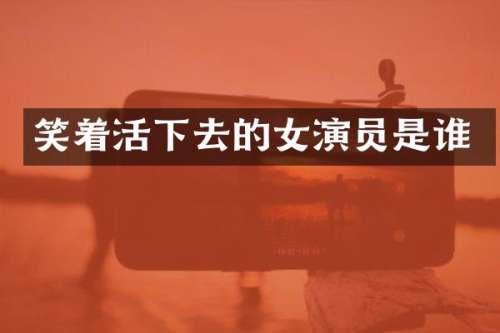 笑着活下去的女演员是谁