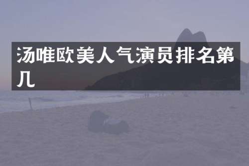 汤唯欧美人气演员排名第几