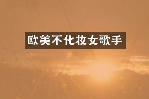 欧美不化妆女歌手