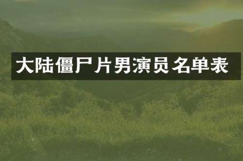 大陆僵尸片男演员名单表