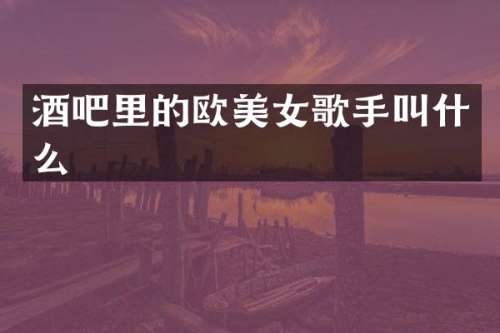 酒吧里的欧歌手叫什么