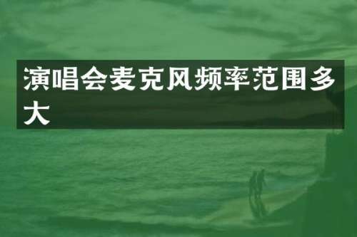 演唱会麦克风频率范围多大