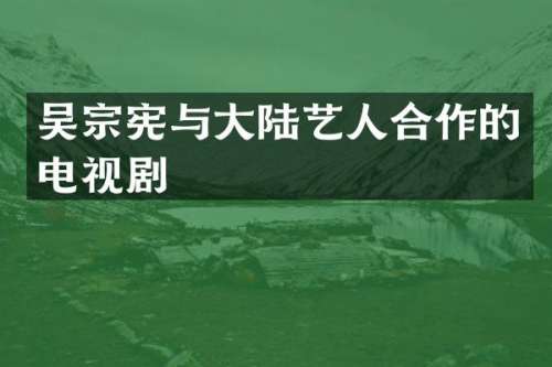 吴宗宪与大陆艺人合作的电视剧