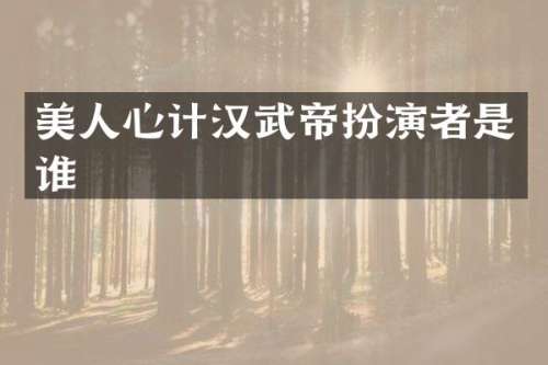 美人心计汉武帝扮演者是谁
