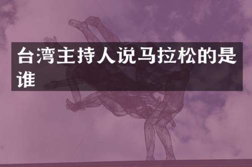 台湾主持人说马拉松的是谁
