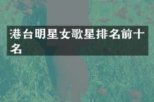港台明星女歌星排名前十名