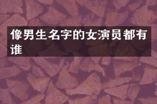 像男生名字的女演员都有谁
