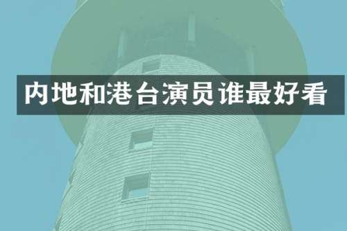 内地和港台演员谁最好看