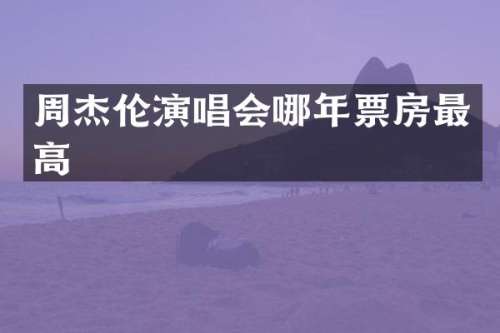 周杰伦演唱会哪年票房最高