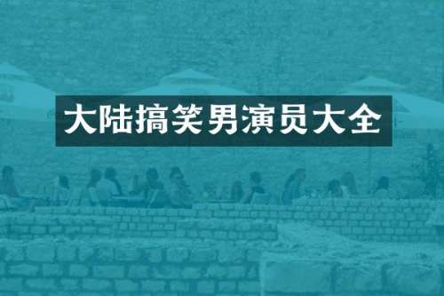 大陆搞笑男演员大全