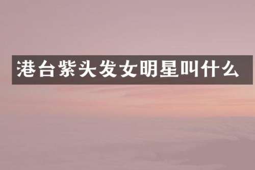港台紫头发女明星叫什么