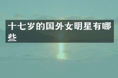 十七岁的国外女明星有哪些