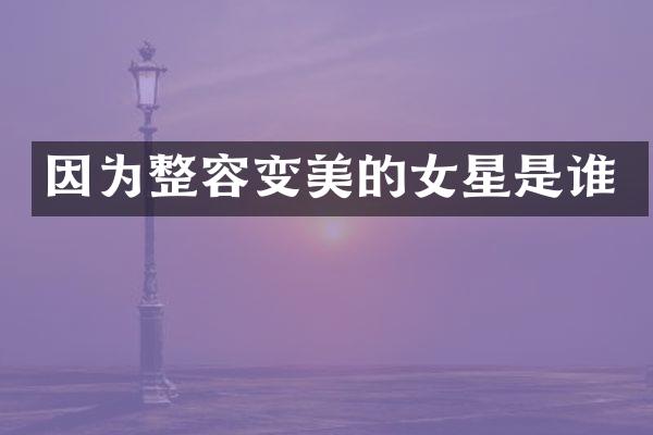 因为整容变美的女星是谁