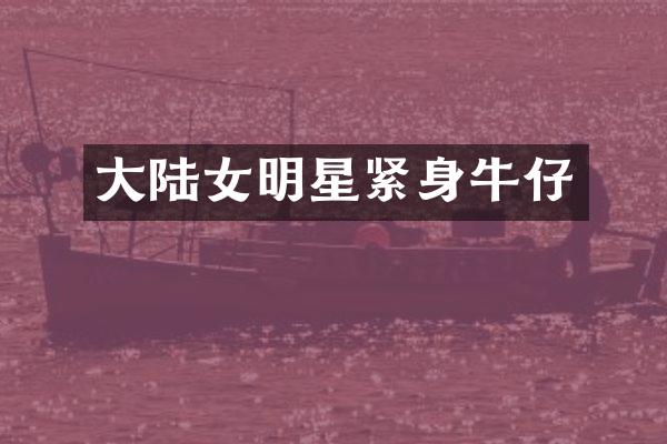 大陆女明星紧身牛仔