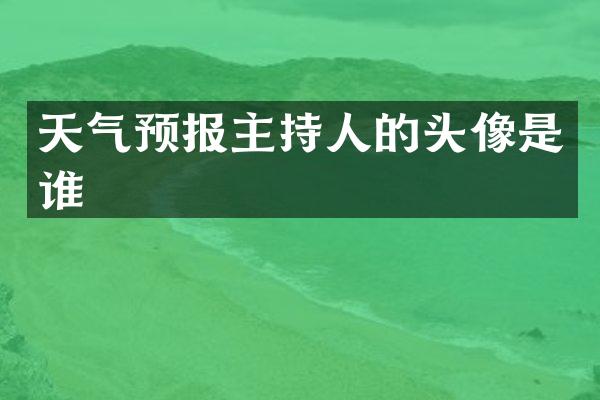 天气预报主持人的头像是谁