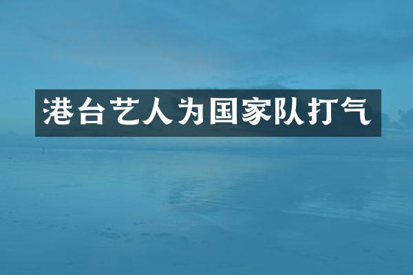 港台艺人为国家队打气