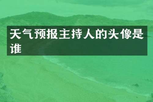 天气预报主持人的头像是谁