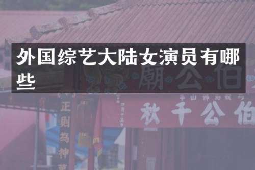 外国综艺大陆女演员有哪些