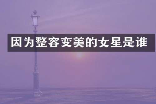 因为整容变美的女星是谁
