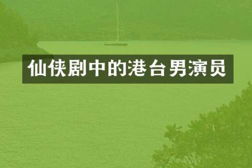 仙侠剧中的港台男演员