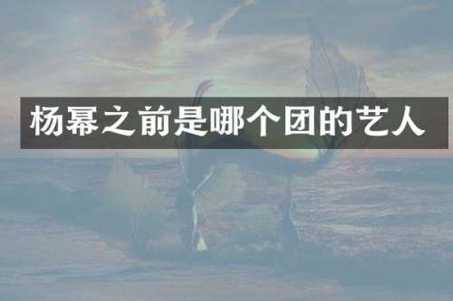 杨幂之前是哪个团的艺人