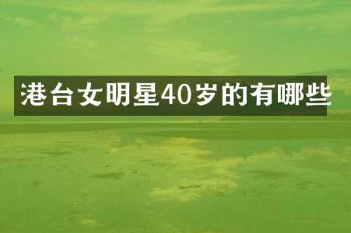 港台女明星40岁的有哪些