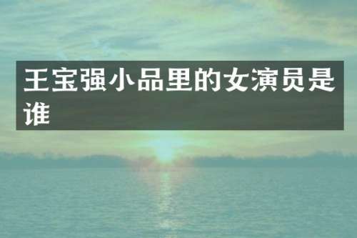 王宝强小品里的女演员是谁
