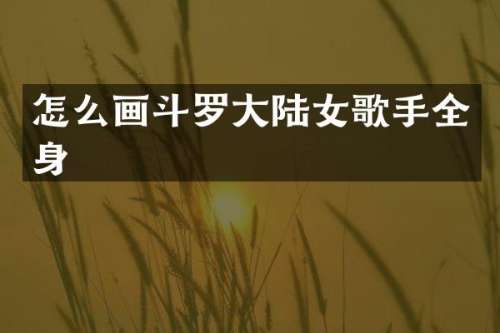 怎么画斗罗大陆女歌手全身