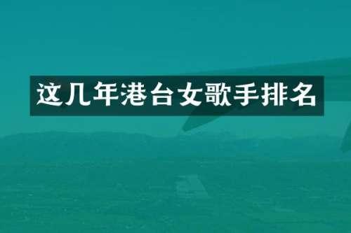 这几年港台女歌手排名