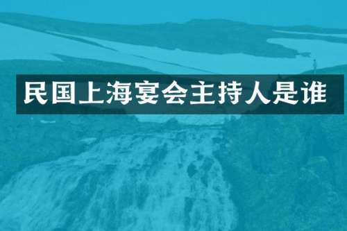 民国上海宴会主持人是谁