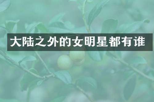 大陆之外的女明星都有谁