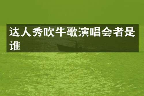 达人秀吹牛歌演唱会者是谁
