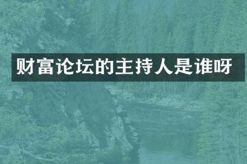 财富论坛的主持人是谁呀