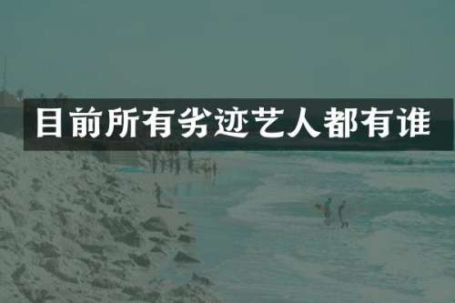 目前所有劣迹艺人都有谁