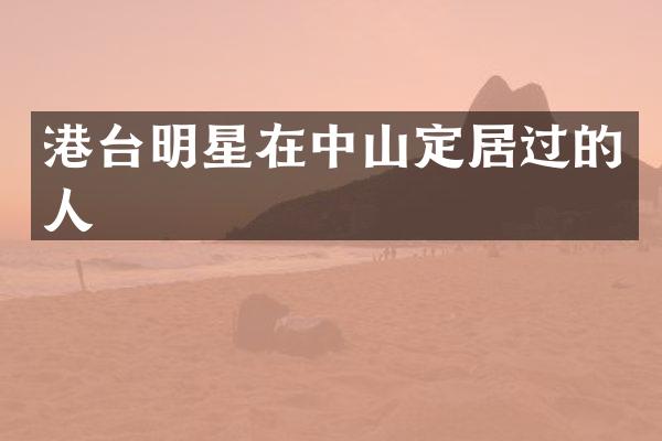 港台明星在中山定居过的人