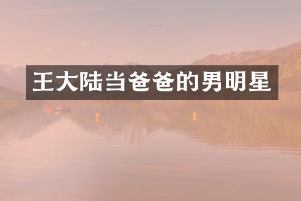 王大陆当爸爸的男明星