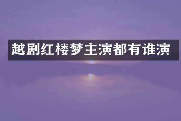 越剧红楼梦主演都有谁演