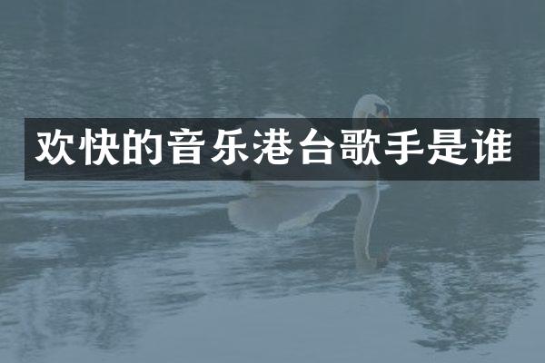 欢快的音乐港台歌手是谁