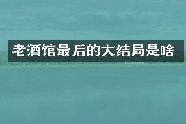 老酒馆最后的大结局是啥