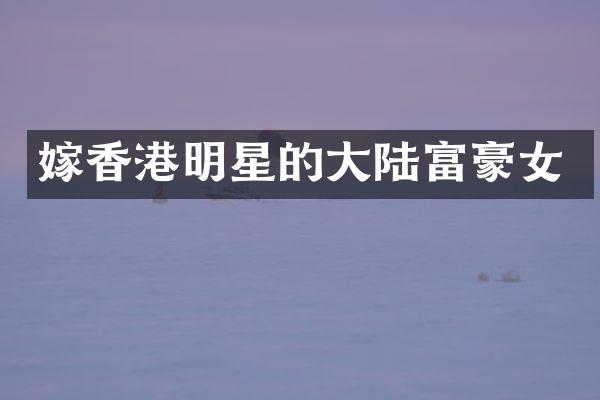 嫁香港明星的大陆富豪女