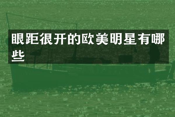 眼距很开的欧美明星有哪些