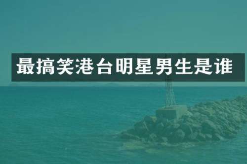 最搞笑港台明星男生是谁